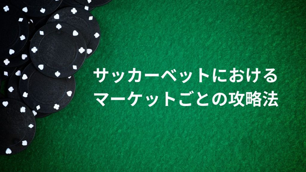 サッカーベットにおけるマーケットごとの攻略法